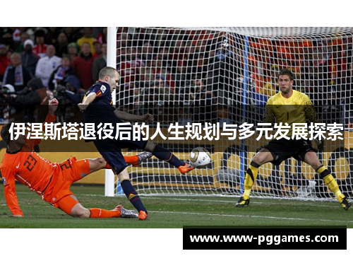 伊涅斯塔退役后的人生规划与多元发展探索