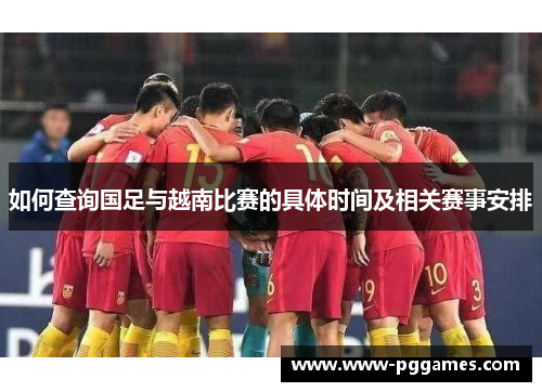 如何查询国足与越南比赛的具体时间及相关赛事安排