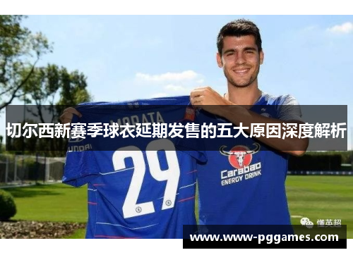 切尔西新赛季球衣延期发售的五大原因深度解析