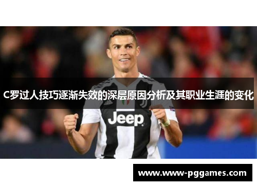 C罗过人技巧逐渐失效的深层原因分析及其职业生涯的变化
