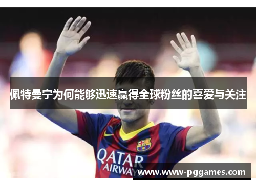 佩特曼宁为何能够迅速赢得全球粉丝的喜爱与关注