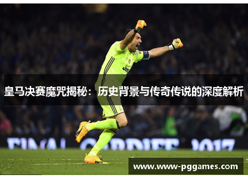 皇马决赛魔咒揭秘：历史背景与传奇传说的深度解析