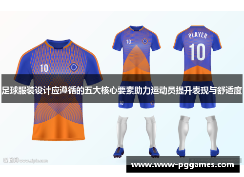 足球服装设计应遵循的五大核心要素助力运动员提升表现与舒适度