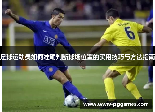 足球运动员如何准确判断球场位置的实用技巧与方法指南