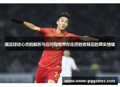 国足球迷心态的解析与应对指南带你走进胜败背后的真实情绪