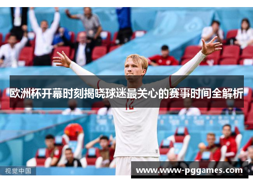 欧洲杯开幕时刻揭晓球迷最关心的赛事时间全解析