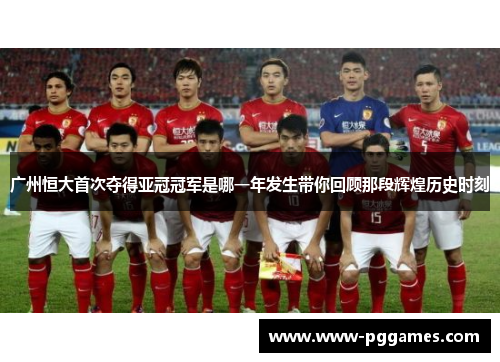 广州恒大首次夺得亚冠冠军是哪一年发生带你回顾那段辉煌历史时刻