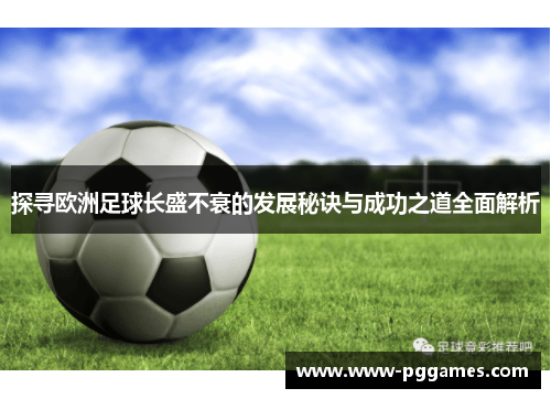 探寻欧洲足球长盛不衰的发展秘诀与成功之道全面解析