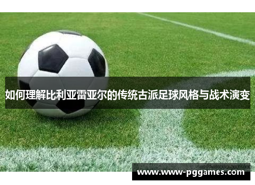 如何理解比利亚雷亚尔的传统古派足球风格与战术演变