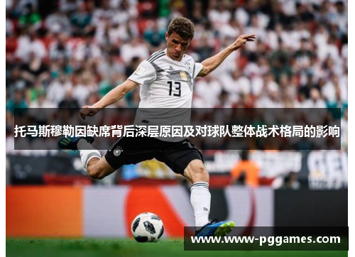 托马斯穆勒因缺席背后深层原因及对球队整体战术格局的影响