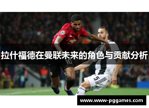 拉什福德在曼联未来的角色与贡献分析