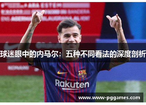 球迷眼中的内马尔：五种不同看法的深度剖析