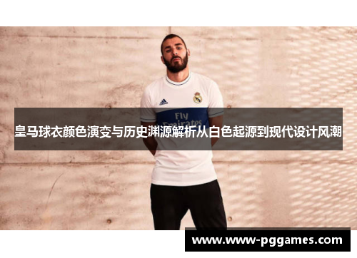 皇马球衣颜色演变与历史渊源解析从白色起源到现代设计风潮