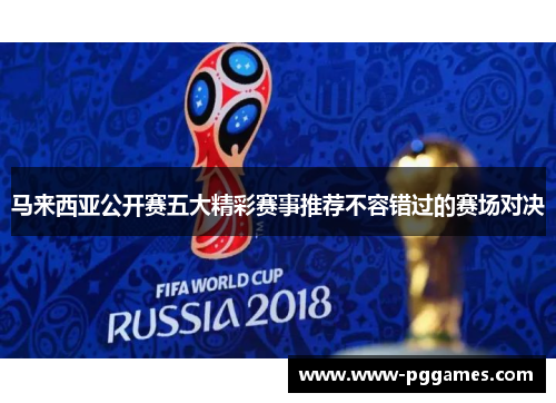 马来西亚公开赛五大精彩赛事推荐不容错过的赛场对决