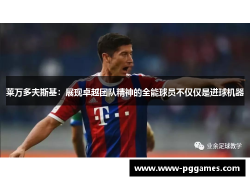 莱万多夫斯基：展现卓越团队精神的全能球员不仅仅是进球机器