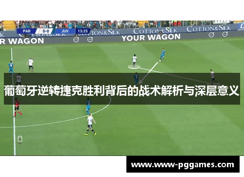 葡萄牙逆转捷克胜利背后的战术解析与深层意义