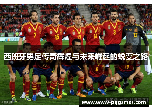 西班牙男足传奇辉煌与未来崛起的蜕变之路