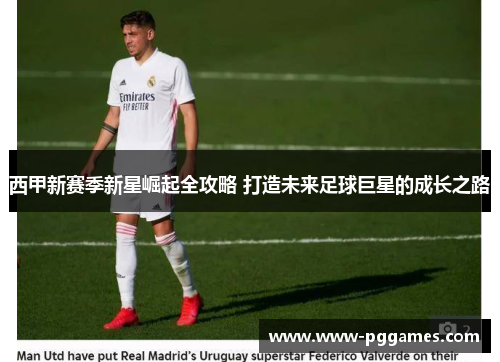 西甲新赛季新星崛起全攻略 打造未来足球巨星的成长之路
