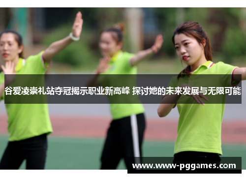 谷爱凌崇礼站夺冠揭示职业新高峰 探讨她的未来发展与无限可能
