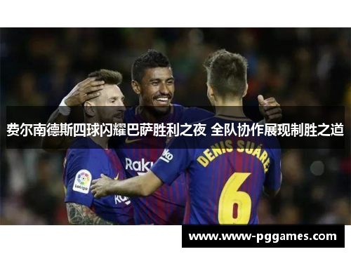 费尔南德斯四球闪耀巴萨胜利之夜 全队协作展现制胜之道