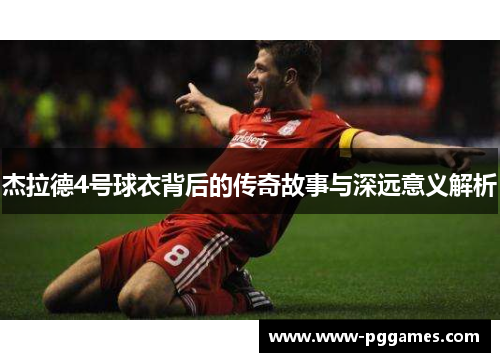 杰拉德4号球衣背后的传奇故事与深远意义解析