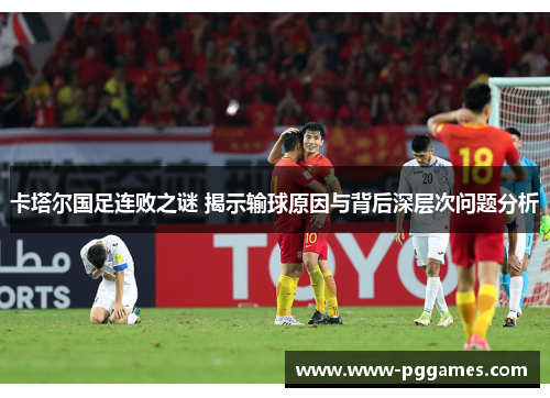 卡塔尔国足连败之谜 揭示输球原因与背后深层次问题分析