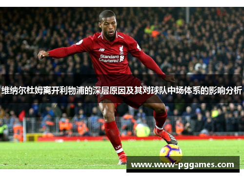 维纳尔杜姆离开利物浦的深层原因及其对球队中场体系的影响分析