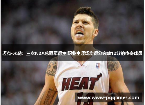 迈克·米勒：三次NBA总冠军得主 职业生涯场均得分突破12分的传奇球员