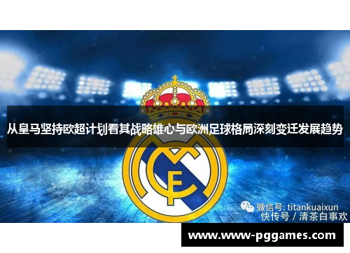 从皇马坚持欧超计划看其战略雄心与欧洲足球格局深刻变迁发展趋势