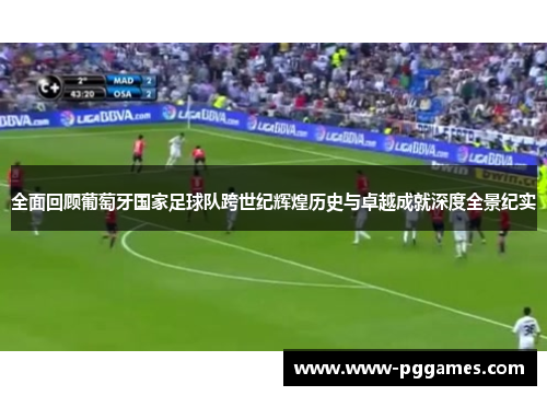 全面回顾葡萄牙国家足球队跨世纪辉煌历史与卓越成就深度全景纪实