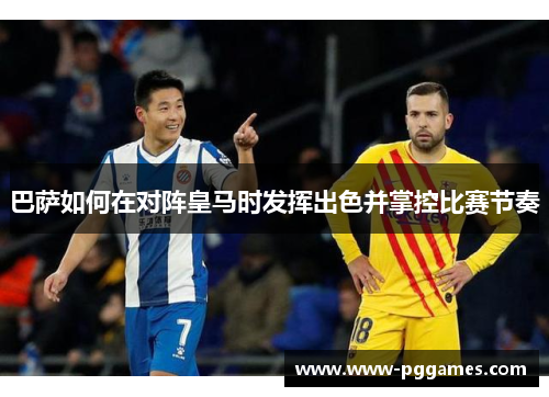 巴萨如何在对阵皇马时发挥出色并掌控比赛节奏