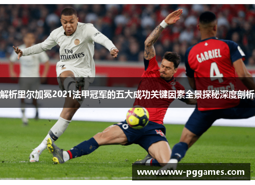 解析里尔加冕2021法甲冠军的五大成功关键因素全景探秘深度剖析