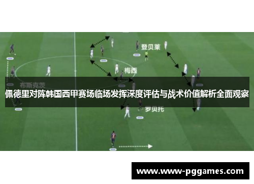 佩德里对阵韩国西甲赛场临场发挥深度评估与战术价值解析全面观察
