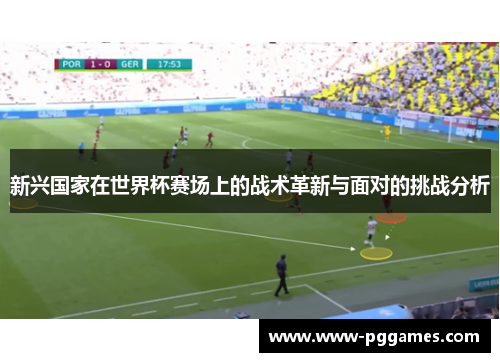 新兴国家在世界杯赛场上的战术革新与面对的挑战分析 新兴国家在世界杯赛场上的战术革新与面对的挑战分析