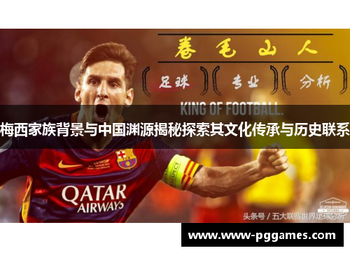 梅西家族背景与中国渊源揭秘探索其文化传承与历史联系 梅西家族背景与中国渊源揭秘探索其文化传承与历史联系