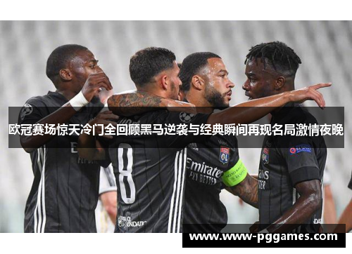 欧冠赛场惊天冷门全回顾黑马逆袭与经典瞬间再现名局激情夜晚
