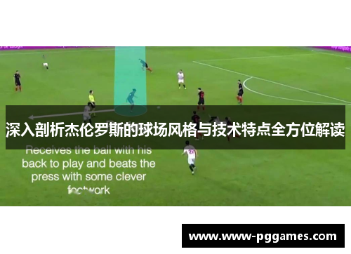 深入剖析杰伦罗斯的球场风格与技术特点全方位解读