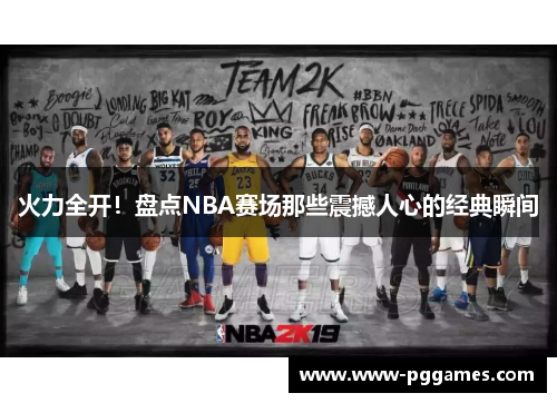 火力全开！盘点NBA赛场那些震撼人心的经典瞬间